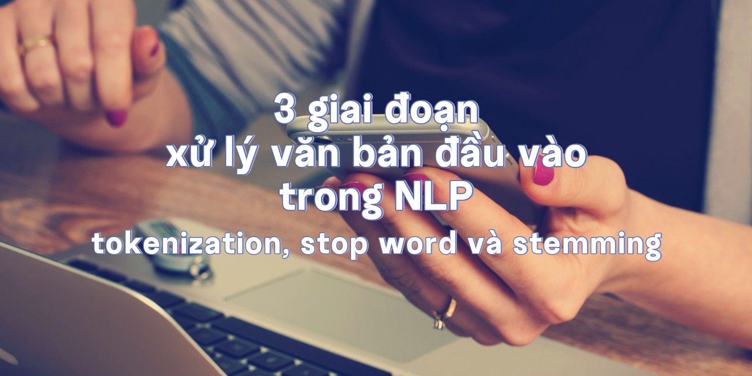 3 giai đoạn xử lý văn bản đầu vào trong NLP: tokenization, stop word và stemming