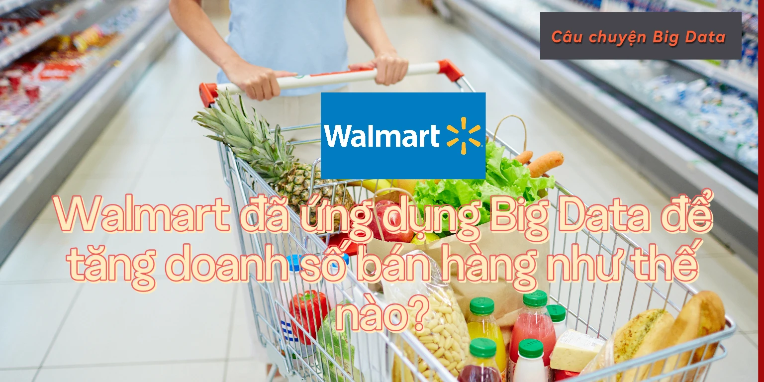 Walmart đã ứng dụng Big Data để tăng doanh số bán hàng như thế nào?